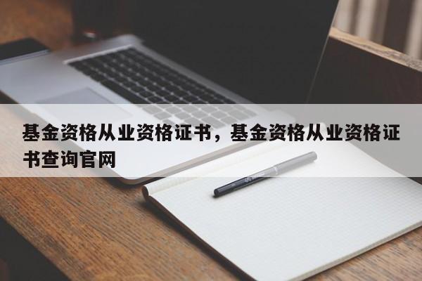 基金资格从业资格证书，基金资格从业资格证书查询官网