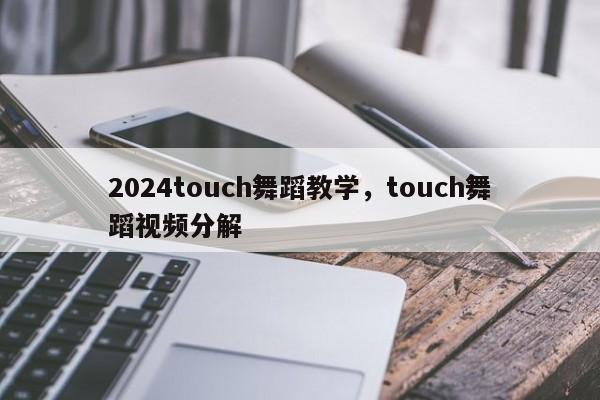 2024touch舞蹈教学，touch舞蹈视频分解