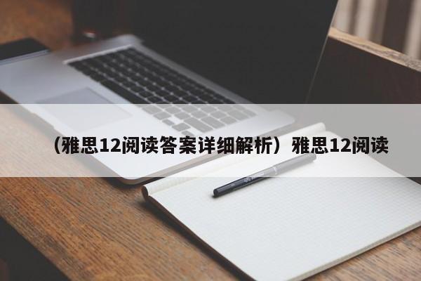 （雅思12阅读答案详细解析）雅思12阅读