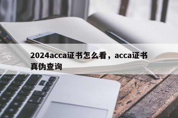 2024acca证书怎么看，acca证书真伪查询