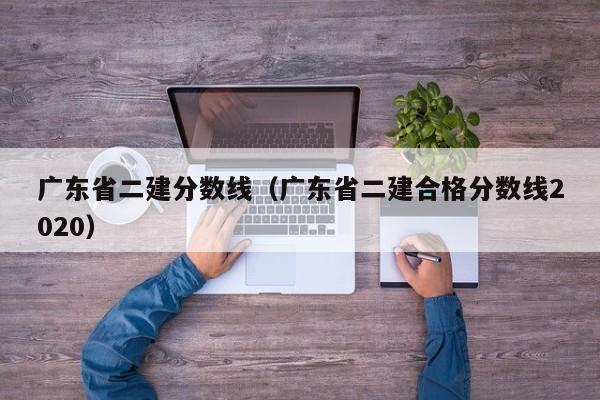 广东省二建分数线（广东省二建合格分数线2020）