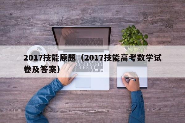 2017技能原题（2017技能高考数学试卷及答案）