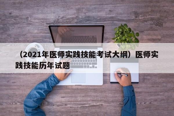 （2021年医师实践技能考试大纲）医师实践技能历年试题