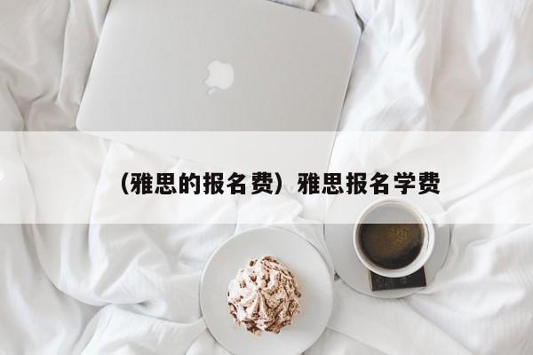 （雅思的报名费）雅思报名学费