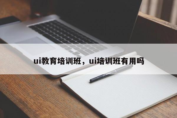 ui教育培训班，ui培训班有用吗