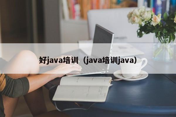 好java培训（java培训java）