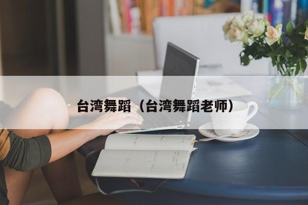 台湾舞蹈（台湾舞蹈老师）