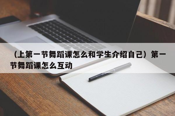 （上第一节舞蹈课怎么和学生介绍自己）第一节舞蹈课怎么互动