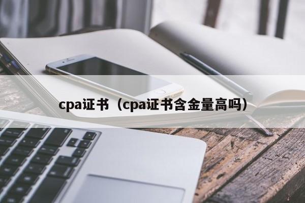 cpa证书（cpa证书含金量高吗）