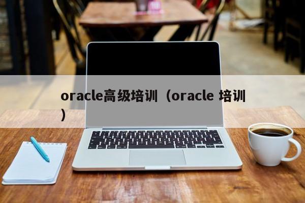 oracle高级培训（oracle 培训）