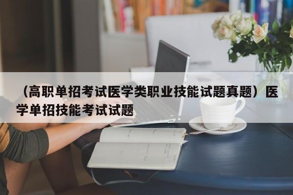 （高职单招考试医学类职业技能试题真题）医学单招技能考试试题