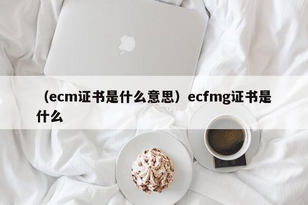 （ecm证书是什么意思）ecfmg证书是什么