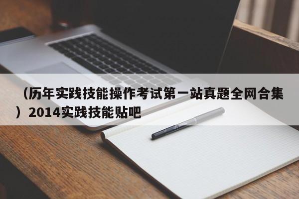 （历年实践技能操作考试第一站真题全网合集）2014实践技能贴吧