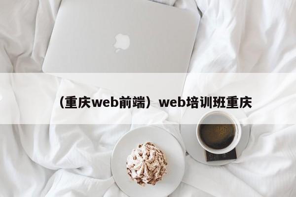 （重庆web前端）web培训班重庆