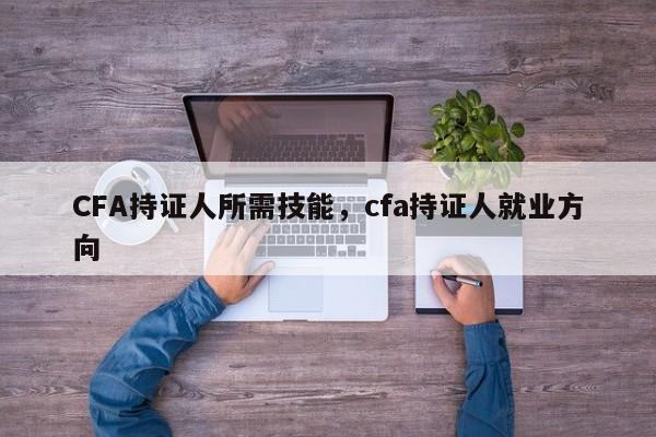 CFA持证人所需技能，cfa持证人就业方向