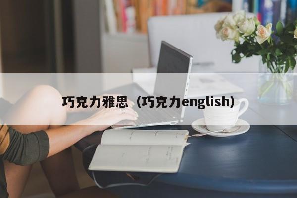 巧克力雅思（巧克力english）