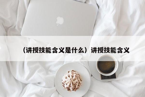 （讲授技能含义是什么）讲授技能含义