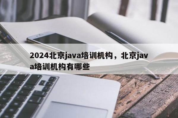 2024北京java培训机构，北京java培训机构有哪些