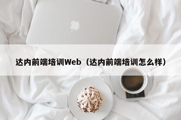 达内前端培训Web（达内前端培训怎么样）