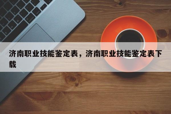 济南职业技能鉴定表，济南职业技能鉴定表下载