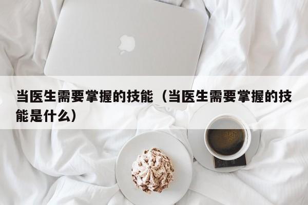 当医生需要掌握的技能（当医生需要掌握的技能是什么）