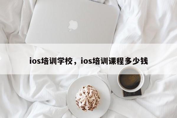 ios培训学校，ios培训课程多少钱