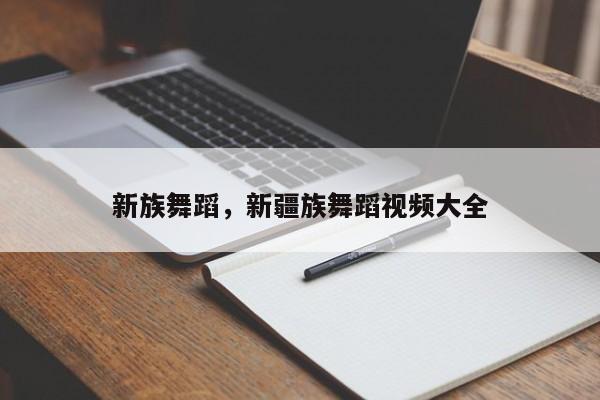 新族舞蹈，新疆族舞蹈视频大全