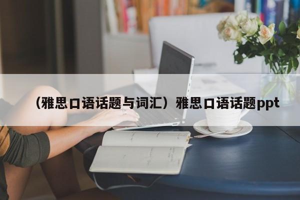 （雅思口语话题与词汇）雅思口语话题ppt