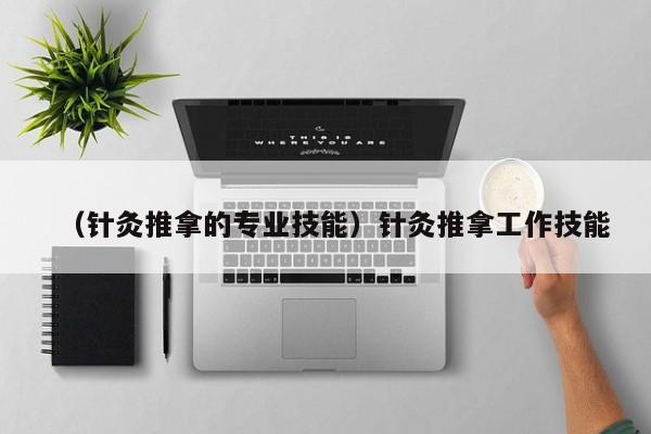 （针灸推拿的专业技能）针灸推拿工作技能