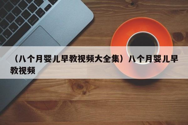 （八个月婴儿早教视频大全集）八个月婴儿早教视频