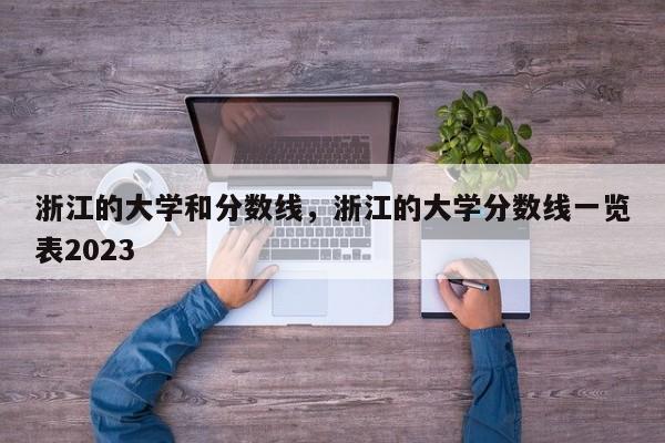 浙江的大学和分数线，浙江的大学分数线一览表2023