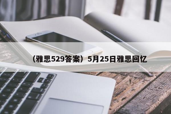 （雅思529答案）5月25日雅思回忆