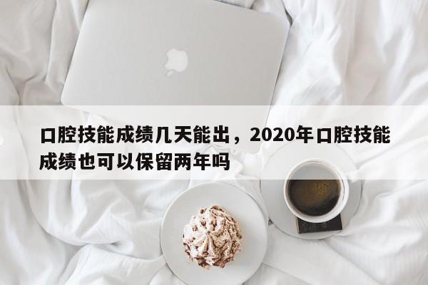 口腔技能成绩几天能出，2020年口腔技能成绩也可以保留两年吗