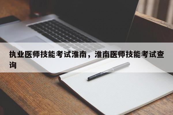 执业医师技能考试淮南，淮南医师技能考试查询