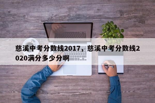 慈溪中考分数线2017，慈溪中考分数线2020满分多少分啊