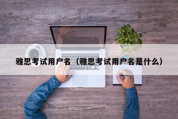 雅思考试用户名（雅思考试用户名是什么）