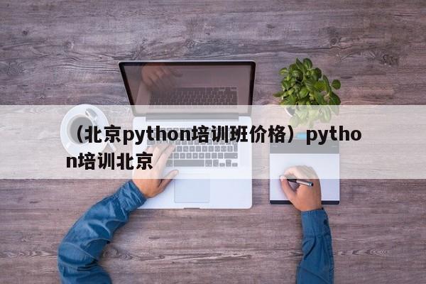 （北京python培训班价格）python培训北京