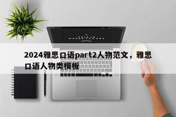 2024雅思口语part2人物范文，雅思口语人物类模板