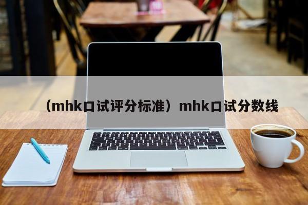 （mhk口试评分标准）mhk口试分数线