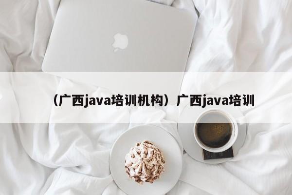 （广西java培训机构）广西java培训