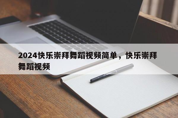 2024快乐崇拜舞蹈视频简单，快乐崇拜 舞蹈视频