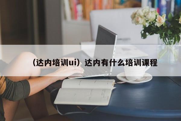 （达内培训ui）达内有什么培训课程