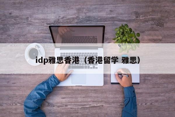 idp雅思香港（香港留学 雅思）