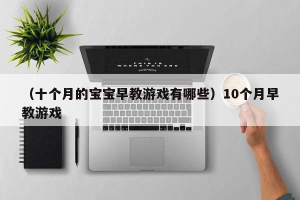 （十个月的宝宝早教游戏有哪些）10个月早教游戏