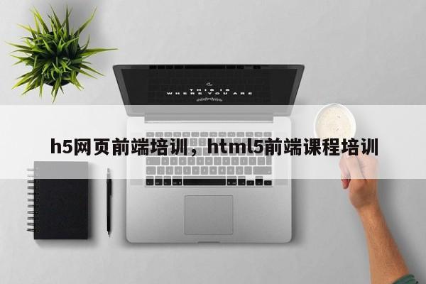 h5网页前端培训，html5前端课程培训