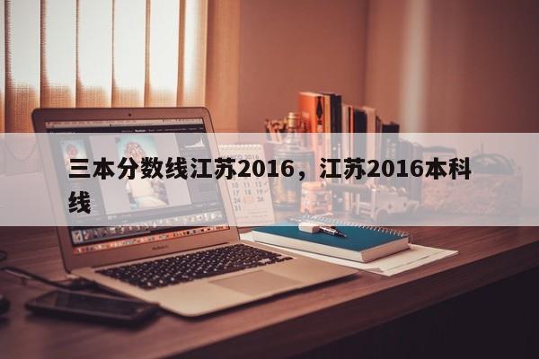 三本分数线江苏2016，江苏2016本科线