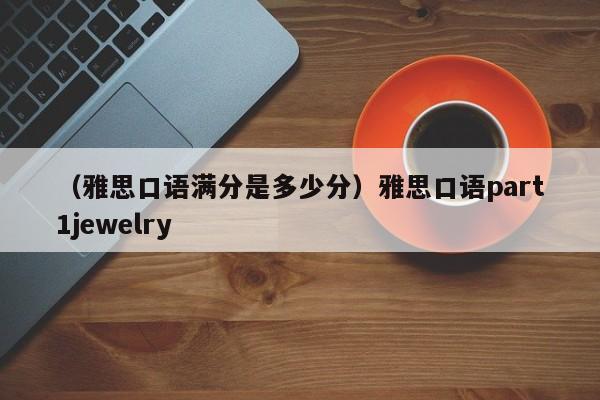 （雅思口语满分是多少分）雅思口语part1jewelry