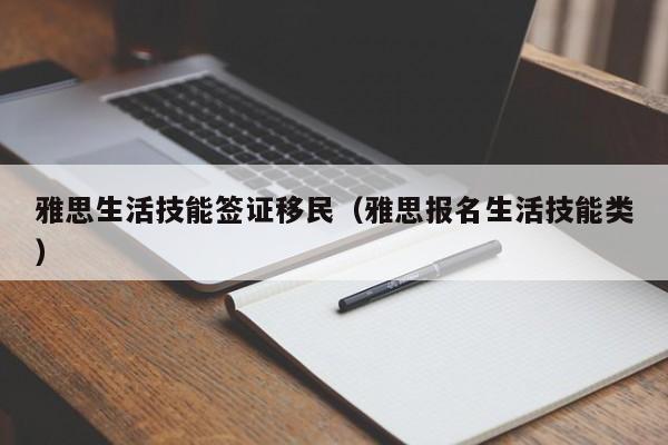 雅思生活技能签证移民（雅思报名生活技能类）