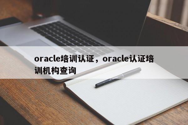 oracle培训认证，oracle认证培训机构查询