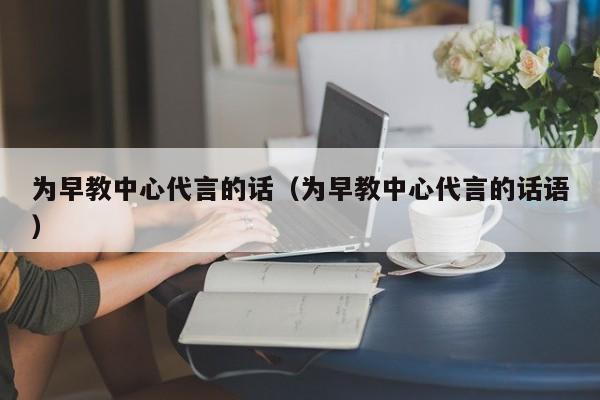 为早教中心代言的话（为早教中心代言的话语）